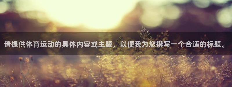 搜球体育下载：请提供体育运动的具体内容或主题，以便我为您撰写一个合适的标题。