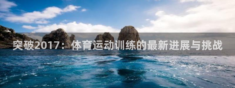 搜球体育平台：突破2017：体育运动训练的最新进展与挑战